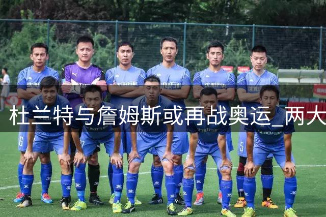 杜兰特与詹姆斯或再战奥运 两大巨星有望五度为国出征
